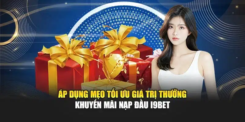 Khuyến Mãi Nạp Đầu I9Bet – Thưởng Khi Giao Dịch Thành Công 4 Áp dụng mẹo tối ưu giá trị thưởng khuyến mãi nạp đầu I9Bet
