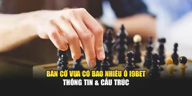 Bàn Cờ Vua Có Bao Nhiêu Ô I9Bet – Thông Tin & Cấu Trúc