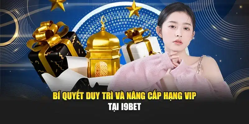 Khuyến Mãi Thành Viên VIP I9Bet – Ưu Đãi Đặc Biệt Nhất 4 Bí quyết duy trì và nâng cấp hạng VIP tại I9Bet