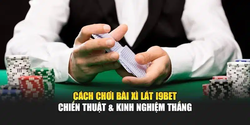 Cách Chơi Bài Xì Lát I9Bet – Chiến Thuật & Kinh Nghiệm Thắng