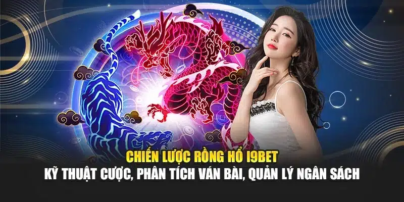 Rồng Hổ I9Bet – Trò Chơi Đơn Giản, Thưởng Cao & Hấp Dẫn 3 Chiến lược Rồng Hổ I9Bet – Kỹ thuật cược, phân tích ván bài, quản lý ngân sách