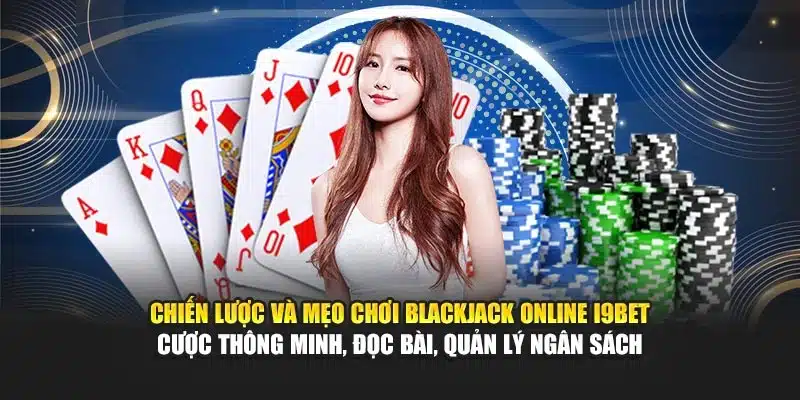Chiến lược và mẹo chơi Blackjack Online I9Bet – Cược thông minh, đọc bài, quản lý ngân sách