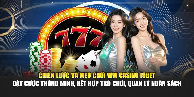 WM Casino I9Bet – Sòng Bài Online, Trò Chơi Đỉnh Cao 4 Chiến lược và mẹo chơi WM Casino I9Bet – Đặt cược thông minh, kết hợp trò chơi, quản lý ngân sách