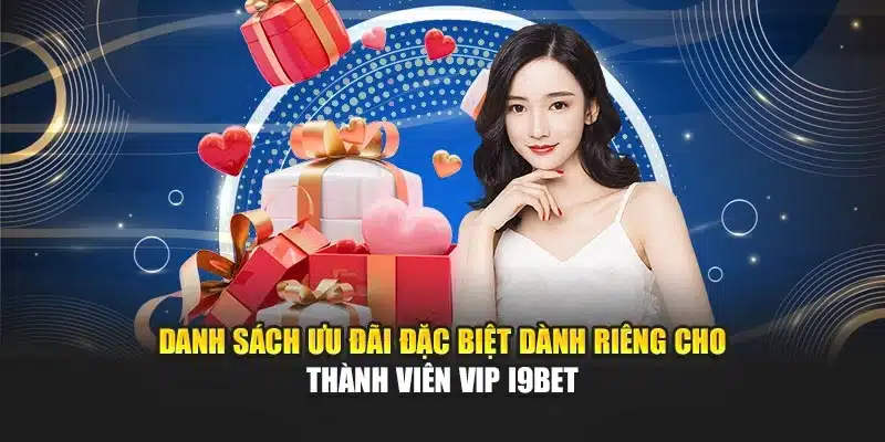 Khuyến Mãi Thành Viên VIP I9Bet – Ưu Đãi Đặc Biệt Nhất 3 Danh sách ưu đãi đặc biệt dành riêng cho thành viên VIP I9Bet