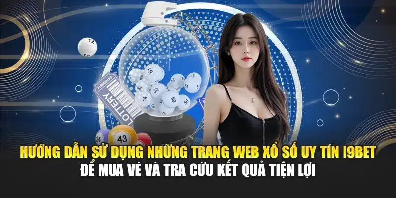 Những Trang Web Xổ Số Uy Tín I9Bet – An Toàn, Nhanh Chóng 3 Hướng dẫn sử dụng những trang web xổ số uy tín I9Bet để mua vé và tra cứu kết quả tiện lợi