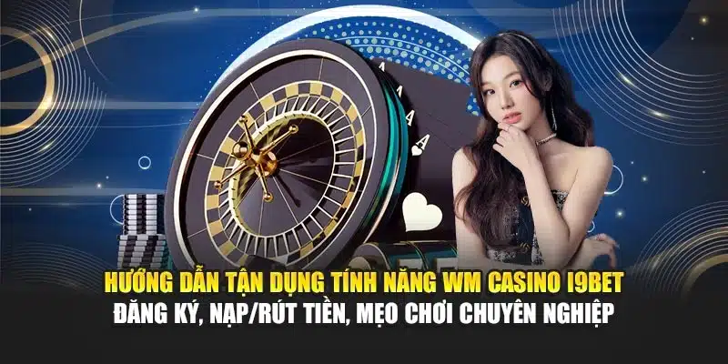 WM Casino I9Bet – Sòng Bài Online, Trò Chơi Đỉnh Cao 3 Hướng dẫn tận dụng tính năng WM Casino I9Bet – Đăng ký, nạp/rút tiền, mẹo chơi chuyên nghiệp