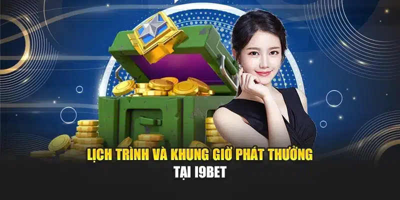 Chuẩn Giờ Phát Thưởng I9Bet – Nhận Thưởng Đúng Thời Gian 2 Lịch trình và khung giờ phát thưởng tại I9Bet