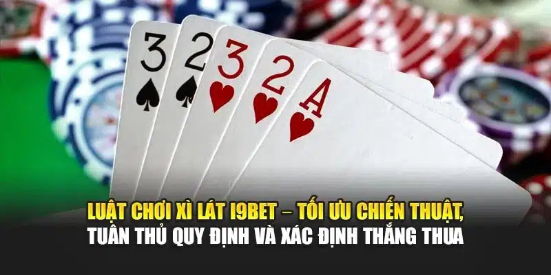 Cách Chơi Bài Xì Lát I9Bet – Chiến Thuật & Kinh Nghiệm Thắng 4 Luật chơi Xì Lát I9Bet – Tối ưu chiến thuật, tuân thủ quy định và xác định thắng thua