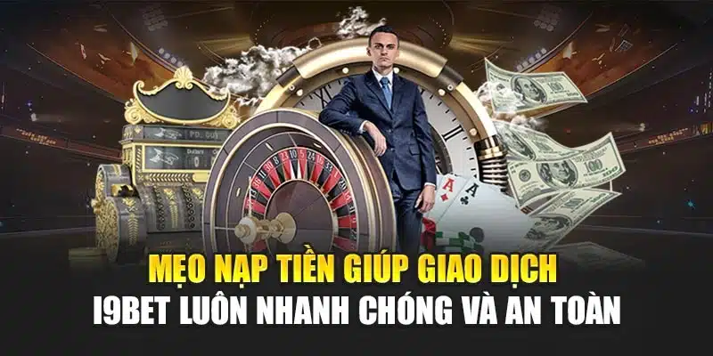 Hướng dẫn nạp tiền 3 Mẹo nạp tiền giúp giao dịch I9Bet luôn nhanh chóng và an toàn