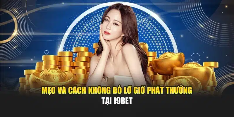 Chuẩn Giờ Phát Thưởng I9Bet – Nhận Thưởng Đúng Thời Gian 4 Mẹo và cách không bỏ lỡ giờ phát thưởng tại I9Bet