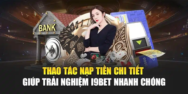 Hướng dẫn nạp tiền 2 Thao tác nạp tiền chi tiết giúp trải nghiệm I9Bet nhanh chóng