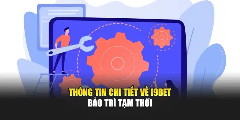 I9Bet Bảo Trì – Thông Báo Tạm Thời & Thời Gian Hoạt Động Mới 2 Thông tin chi tiết về I9Bet bảo trì tạm thời