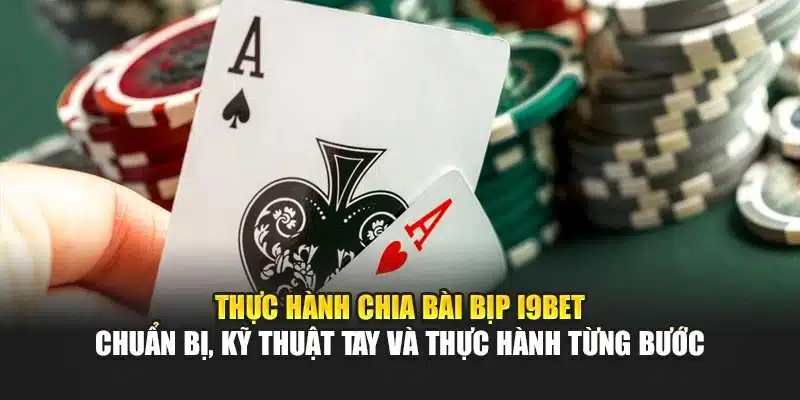 Cách Chia Bài Bịp I9Bet – Hướng Dẫn Thực Hành Chi Tiết 3 Thực hành chia bài bịp I9Bet – Chuẩn bị, kỹ thuật tay và thực hành từng bước