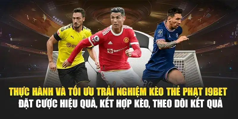 Kèo Thẻ Phạt I9Bet – Dự Đoán Chính Xác, Phân Tích Chi Tiết 4 Thực hành và tối ưu trải nghiệm kèo thẻ phạt I9Bet – Đặt cược hiệu quả, kết hợp kèo, theo dõi kết quả