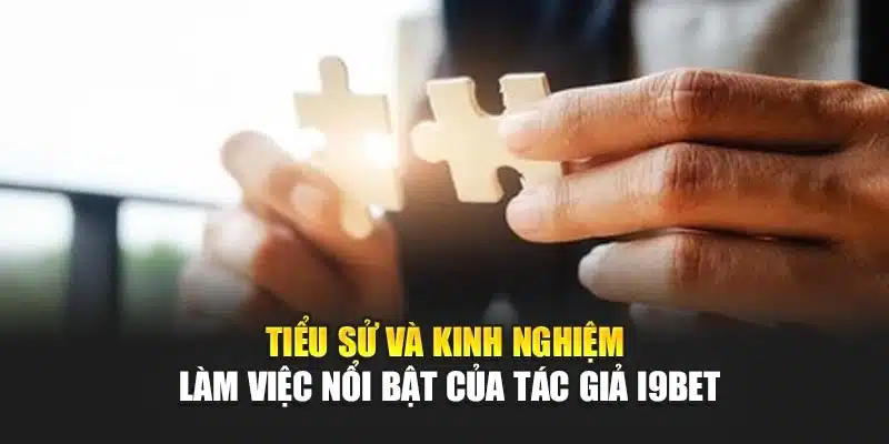 Tác giả 1 Tiểu sử và kinh nghiệm làm việc nổi bật của tác giả I9Bet