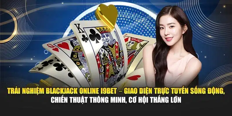 Blackjack Online I9Bet – Trải Nghiệm Trò Chơi Bài Đỉnh Cao 2 Trải nghiệm Blackjack Online I9Bet – Giao diện trực tuyến sống động, chiến thuật thông minh, cơ hội thắng lớn