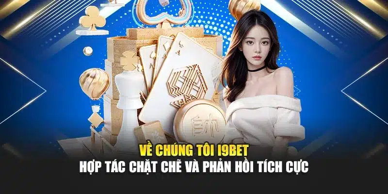 Về chúng tôi 3 Về chúng tôi I9Bet – Hợp tác chặt chẽ và phản hồi tích cực