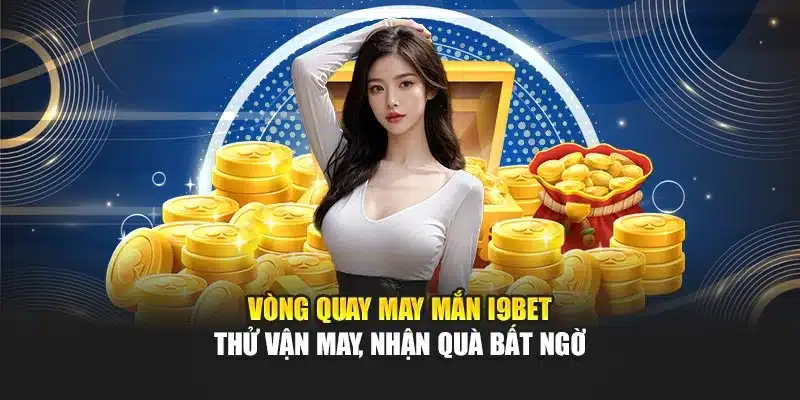 Vòng Quay May Mắn I9Bet – Thử Vận May, Nhận Quà Bất Ngờ