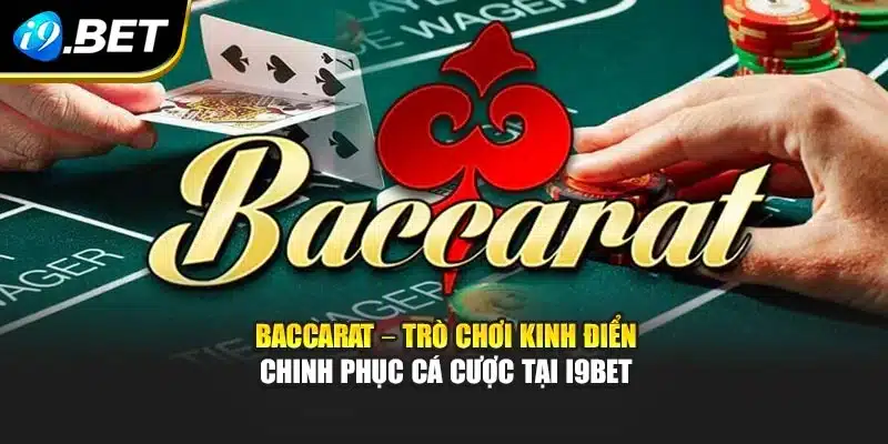 Baccarat – Trò Chơi Kinh Điển Chinh Phục Cá Cược Tại i9Bet