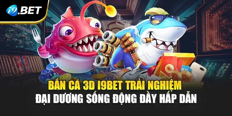 Bắn Cá 3D i9Bet -Trải Nghiệm Đại Dương Sống Động Đầy Hấp Dẫn