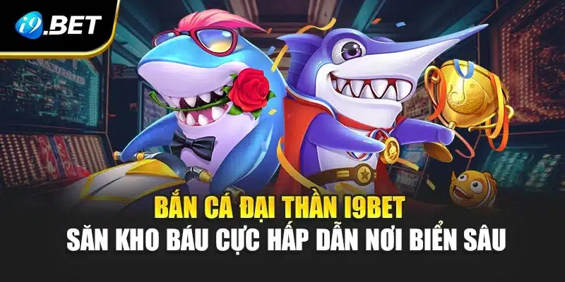 Bắn Cá Đại Thần i9Bet - Săn Kho Báu Cực Hấp Dẫn Nơi Biển Sâu