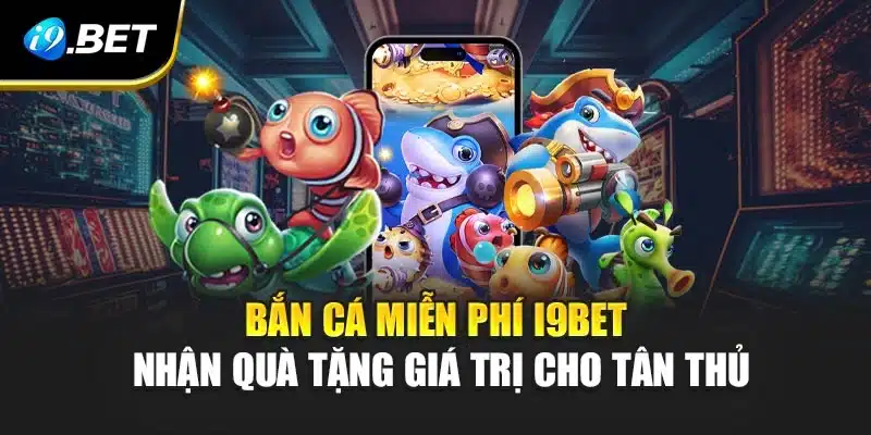 Bắn Cá Miễn Phí i9Bet - Nhận Quà Tặng Giá Trị Cho Tân Thủ