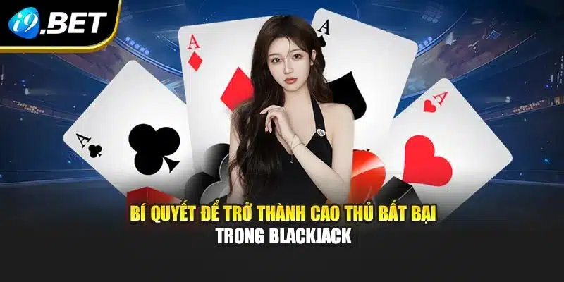 Blackjack – Trò Chơi Kinh Điển Và Bí Quyết Bất Bại Tại i9Bet 4 Bí quyết để trở thành cao thủ bất bại trong Blackjack