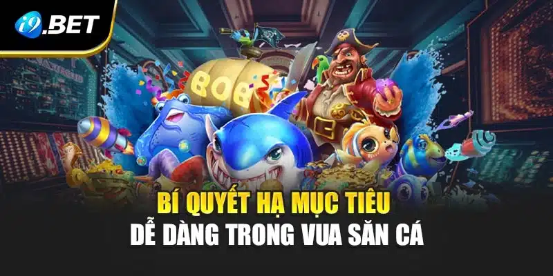 Vua Săn Cá Tại i9Bet - Dẫn Lối Đến Sân Chơi Đầy Sôi Động 4 Bí quyết hạ mục tiêu dễ dàng trong Vua săn cá