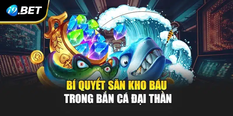 Bắn Cá Đại Thần i9Bet - Săn Kho Báu Cực Hấp Dẫn Nơi Biển Sâu 4 Bí quyết săn kho báu trong bắn cá đại thần