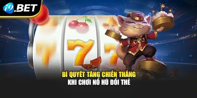 Chơi Nổ Hũ Đổi Thẻ Tại i9Bet Cơ Hội Bùng Nổ Thưởng Hấp Dẫn 4 Bí quyết tăng chiến thắng khi chơi Nổ Hũ Đổi Thẻ
