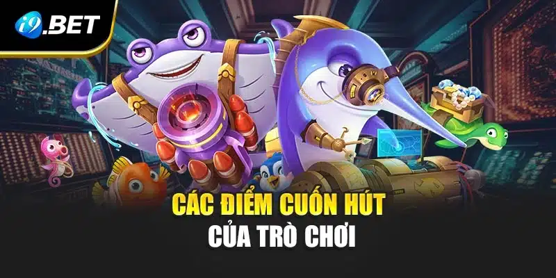 Bắn Cá 3D i9Bet -Trải Nghiệm Đại Dương Sống Động Đầy Hấp Dẫn 3 Các điểm cuốn hút của trò chơi