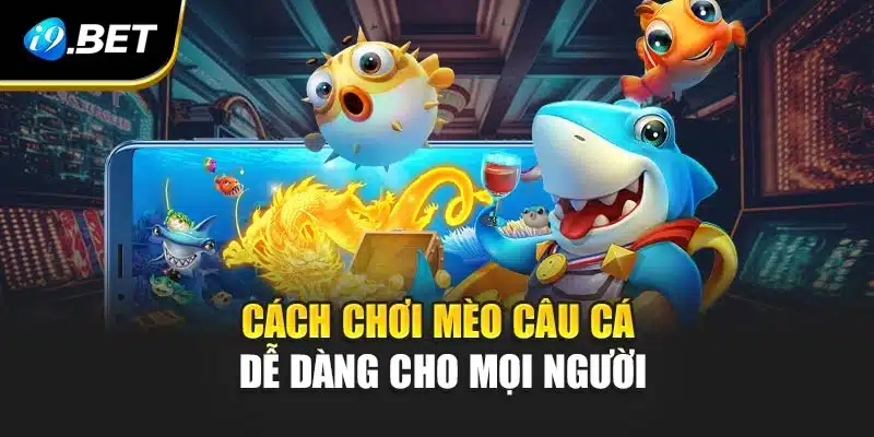 Mèo câu cá - Trò Chơi Hấp Dẫn Cho Mọi Lứa Tuổi Tại i9Bet 4 Cách chơi Mèo câu cá dễ dàng cho mọi người