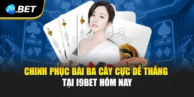 Chinh Phục Bài Ba Cây Cực Dễ Thắng Tại i9Bet Hôm Nay