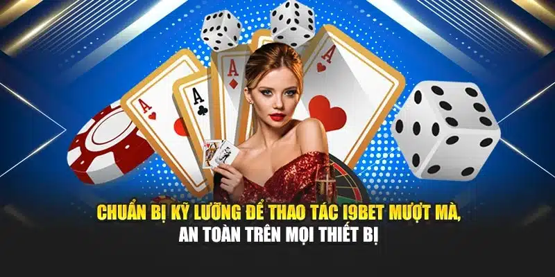 Hướng Dẫn Đăng Ký 1 Chuẩn bị kỹ lưỡng để thao tác I9BET mượt mà, an toàn trên mọi thiết bị