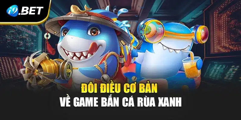 Đôi điều cơ bản về game bắn cá rùa xanh