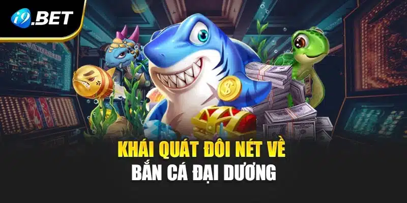 Bắn Cá Đại Dương i9Bet Mở Ra Hành Trình Săn Kho Báu Kỳ Thú 2 Khái quát đôi nét về bắn cá đại dương