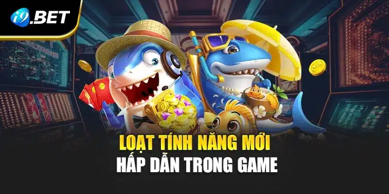 Bắn Cá Nổ Hũ Tại i9Bet Siêu Hấp Dẫn Cùng Loạt Tính Năng Mới 3 Loạt tính năng mới hấp dẫn trong game