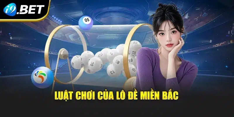 Lô Đề Miền Bắc I9bet - Luật Chơi Minh Bạch Và Ưu Đãi Hấp Dẫn 2 Luật chơi của lô đề miền Bắc