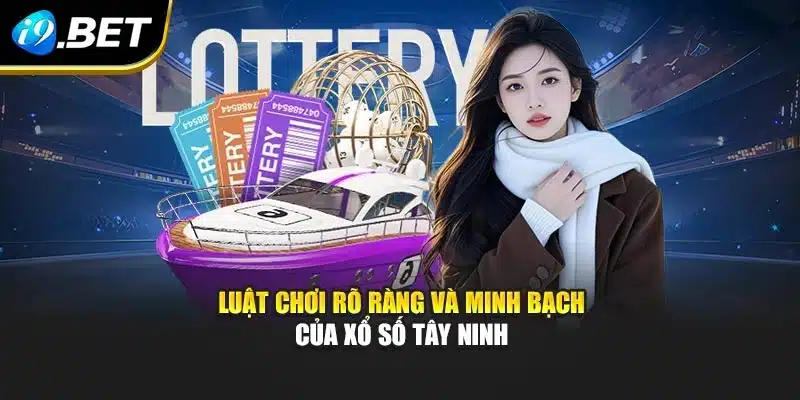Xổ Số Tây Ninh I9bet - Khám Phá Cơ Hội Chiến Thắng Cao 2 Luật chơi rõ ràng và minh bạch của xổ số Tây Ninh