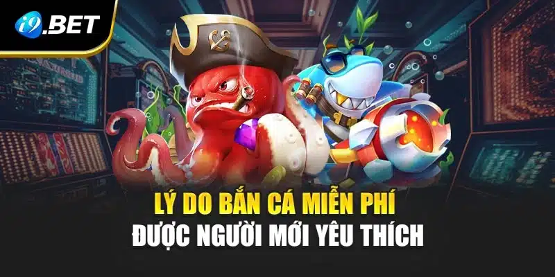 Bắn Cá Miễn Phí i9Bet - Nhận Quà Tặng Giá Trị Cho Tân Thủ 2 Lý do bắn cá miễn phí được người mới yêu thích