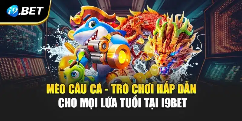 Mèo câu cá - Trò Chơi Hấp Dẫn Cho Mọi Lứa Tuổi Tại i9Bet