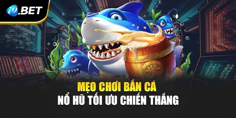 Bắn Cá Nổ Hũ Tại i9Bet Siêu Hấp Dẫn Cùng Loạt Tính Năng Mới 4 Mẹo chơi bắn cá nổ hũ tối ưu chiến thắng