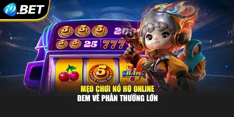 Nổ Hũ Online Tại i9Bet - Rinh Thưởng Lớn Chỉ Với Một Cú Nhấp 4 Mẹo chơi Nổ Hũ Online đem về phần thưởng lớn