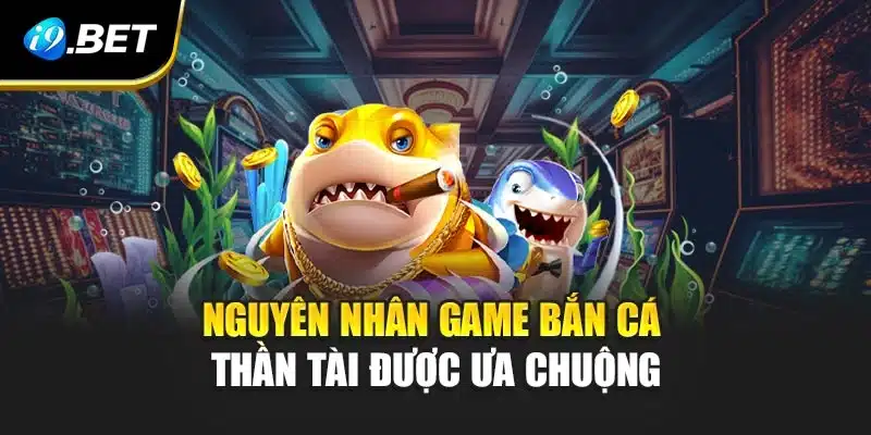 Bắn Cá Thần Tài i9Bet Săn Thưởng Lớn Cùng Kho Báu Vàng 3 Nguyên nhân game Bắn Cá Thần Tài được ưa chuộng