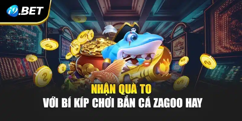 Bắn Cá Zagoo Game Giải Trí Hấp Dẫn Tại i9Bet Với Phần Quà Lớn 4 Nhận quà to với bí kíp chơi bắn cá Zagoo hay