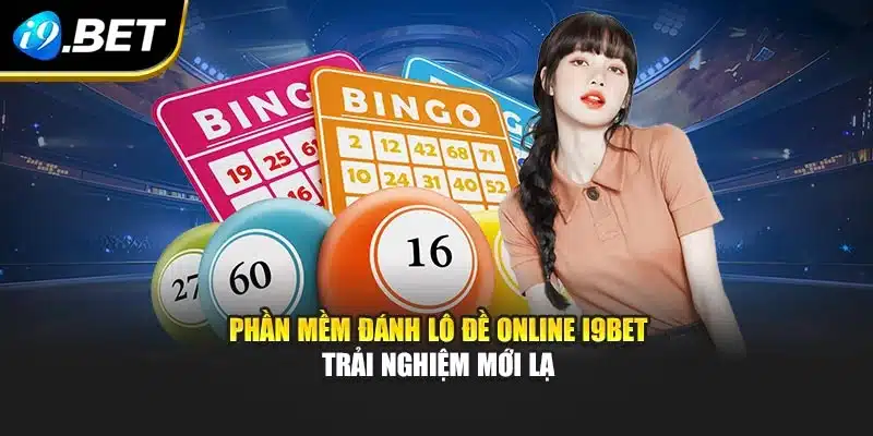Phần Mềm Đánh Lô Đề Online I9bet - Trải Nghiệm Mới Lạ