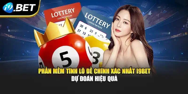 Phần Mềm Tính Lô Đề Chính Xác Nhất i9Bet Dự Đoán Hiệu Quả