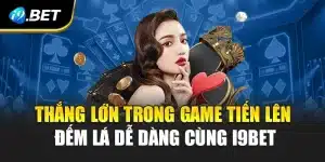 Thắng Lớn Trong Game Tiến Lên Đếm Lá Dễ Dàng Cùng i9Bet
