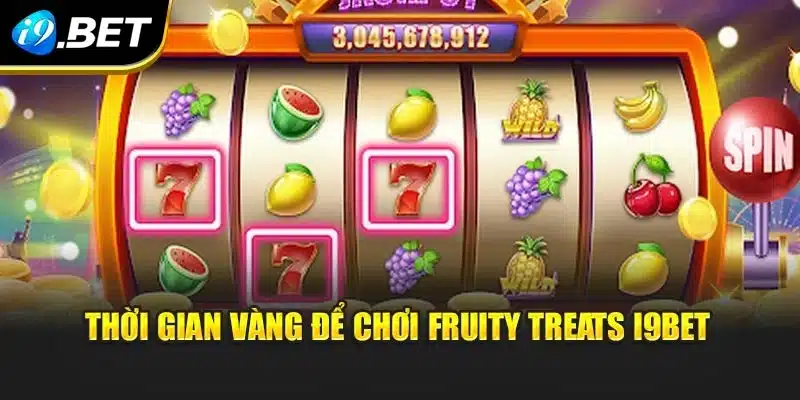 Fruity Treats I9bet – Khám Phá Trải Nghiệm Hiện Đại Mới Lạ 4 Thời gian vàng để chơi Fruity Treats i9Bet