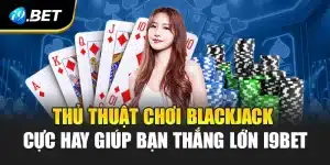 Thủ Thuật Chơi Blackjack Cực Hay Giúp Bạn Thắng Lớn i9Bet